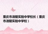 重庆市涪陵实验中学校长（重庆市涪陵实验中学校）
