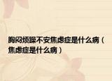 胸闷烦躁不安焦虑症是什么病（焦虑症是什么病）