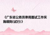 《广东省公务员录用面试工作实施细则(试行)》