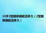 33岁2型糖尿病能活多久（2型糖尿病能活多久）