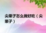 尖栗子怎么做好吃（尖栗子）