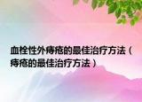 血栓性外痔疮的最佳治疗方法（痔疮的最佳治疗方法）