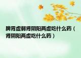 脾胃虚弱肾阴阳两虚吃什么药（肾阴阳两虚吃什么药）