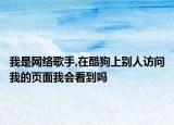 我是网络歌手,在酷狗上别人访问我的页面我会看到吗