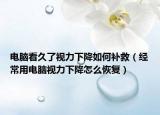 电脑看久了视力下降如何补救（经常用电脑视力下降怎么恢复）