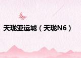 天珑亚运城（天珑N6）