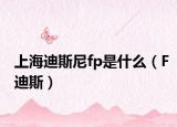 上海迪斯尼fp是什么（F迪斯）