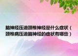 脑神经压迫颈椎神经是什么症状（颈椎病压迫脑神经的症状有哪些）