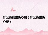 什么药能预防心梗（什么药预防心梗）