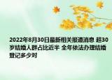 2022年8月30日最新相关报道消息 超30岁结婚人群占比近半 全年依法办理结婚登记多少对