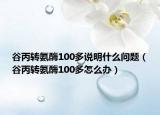 谷丙转氨酶100多说明什么问题（谷丙转氨酶100多怎么办）