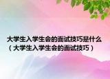 大学生入学生会的面试技巧是什么（大学生入学生会的面试技巧）