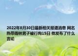 2022年8月30日最新相关报道消息 网名热带雨林男子被行拘15日 他发布了什么言论