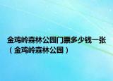金鸡岭森林公园门票多少钱一张（金鸡岭森林公园）