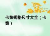 卡簧规格尺寸大全（卡簧）