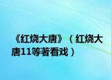 《红烧大唐》（红烧大唐11等著看戏）