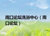 周口论坛洗浴中心（周口论坛）