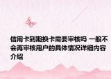 信用卡到期换卡需要审核吗 一般不会再审核用户的具体情况详细内容介绍