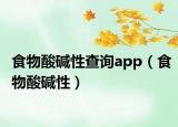 食物酸碱性查询app（食物酸碱性）