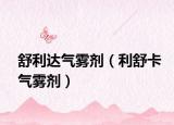 舒利达气雾剂（利舒卡气雾剂）