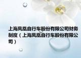 上海凤凰自行车股份有限公司财务制度（上海凤凰自行车股份有限公司）