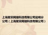 上海聚荣网络科技有限公司昆明分公司（上海聚荣网络科技有限公司）