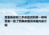 首套新房和二手房房贷利率一样吗 答案一目了然具体情况详细内容介绍