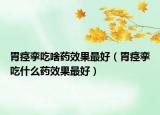 胃痉挛吃啥药效果最好（胃痉挛吃什么药效果最好）