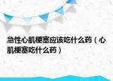 急性心肌梗塞应该吃什么药（心肌梗塞吃什么药）
