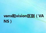 vans和vision区别（VANS）