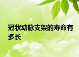 冠状动脉支架的寿命有多长