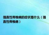 强直性脊椎病的症状是什么（强直性脊椎病）