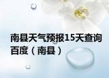 南县天气预报15天查询百度（南县）