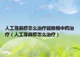 人工荨麻疹怎么治疗能除根中药治疗（人工荨麻疹怎么治疗）