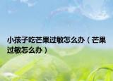小孩子吃芒果过敏怎么办（芒果过敏怎么办）