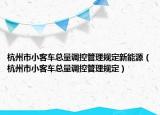 杭州市小客车总量调控管理规定新能源（杭州市小客车总量调控管理规定）