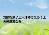 龙眼吃多了上火牙疼怎么办（上火牙疼怎么办）