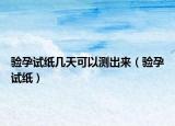 验孕试纸几天可以测出来（验孕试纸）