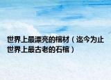 世界上最漂亮的棺材（迄今为止世界上最古老的石棺）