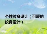 个性纹身设计（可爱的纹身设计）