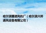 哈尔滨暖通风机厂（哈尔滨兴邦通风设备有限公司）