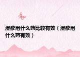 湿疹用什么药比较有效（湿疹用什么药有效）