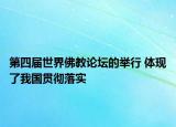 第四届世界佛教论坛的举行 体现了我国贯彻落实