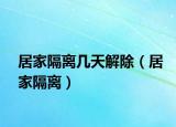 居家隔离几天解除（居家隔离）