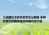 工商银行卡状态异常怎么解除 多种处理方式具体情况详细内容介绍