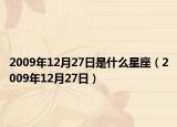 2009年12月27日是什么星座（2009年12月27日）