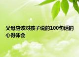 父母应该对孩子说的100句话的心得体会