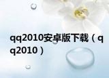 qq2010安卓版下载（qq2010）