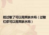 脸过敏了可以用爽肤水吗（过敏红疹可以用爽肤水吗）