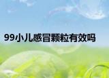 99小儿感冒颗粒有效吗
